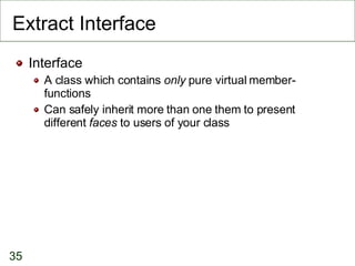 Extract Interface Interface A class which contains  only  pure virtual member-functions Can safely inherit more than one them to present different  faces  to users of your class 