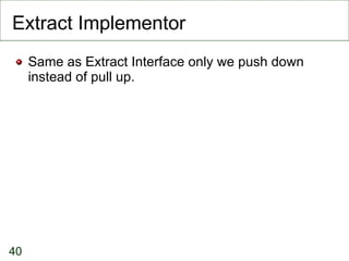 Extract Implementor Same as Extract Interface only we push down instead of pull up. 