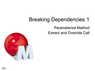 Breaking Dependencies 1 Parameterize Method Extract and Override Call 