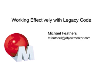 Working Effectively with Legacy Code Michael Feathers [email_address] 