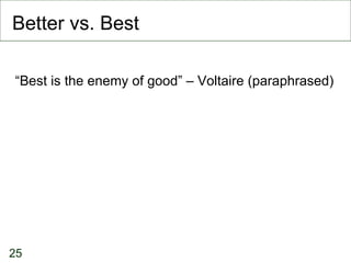 Better vs. Best <ul><li>“ Best is the enemy of good” – Voltaire (paraphrased)‏ </li></ul>