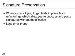 Signature Preservation <ul><li>When you are trying to get tests in place favor refactorings which allow you to cut/copy an...