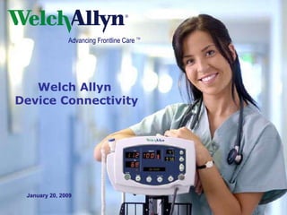 Welch Allyn  Device Connectivity January 20, 2009 Advancing   Frontline   Care   TM 