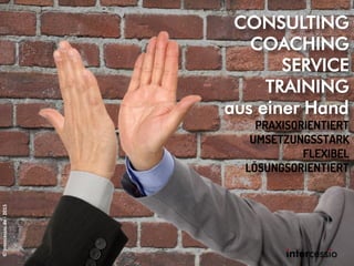 CONSULTING
COACHING
SERVICE
TRAINING
aus einer Hand
PRAXISORIENTIERT
UMSETZUNGSSTARK
FLEXIBEL
LÖSUNGSORIENTIERT
©intercessio.de-2015
 