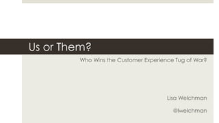 Us or Them?
Who Wins the Customer Experience Tug of War?
Lisa Welchman
@lwelchman
 