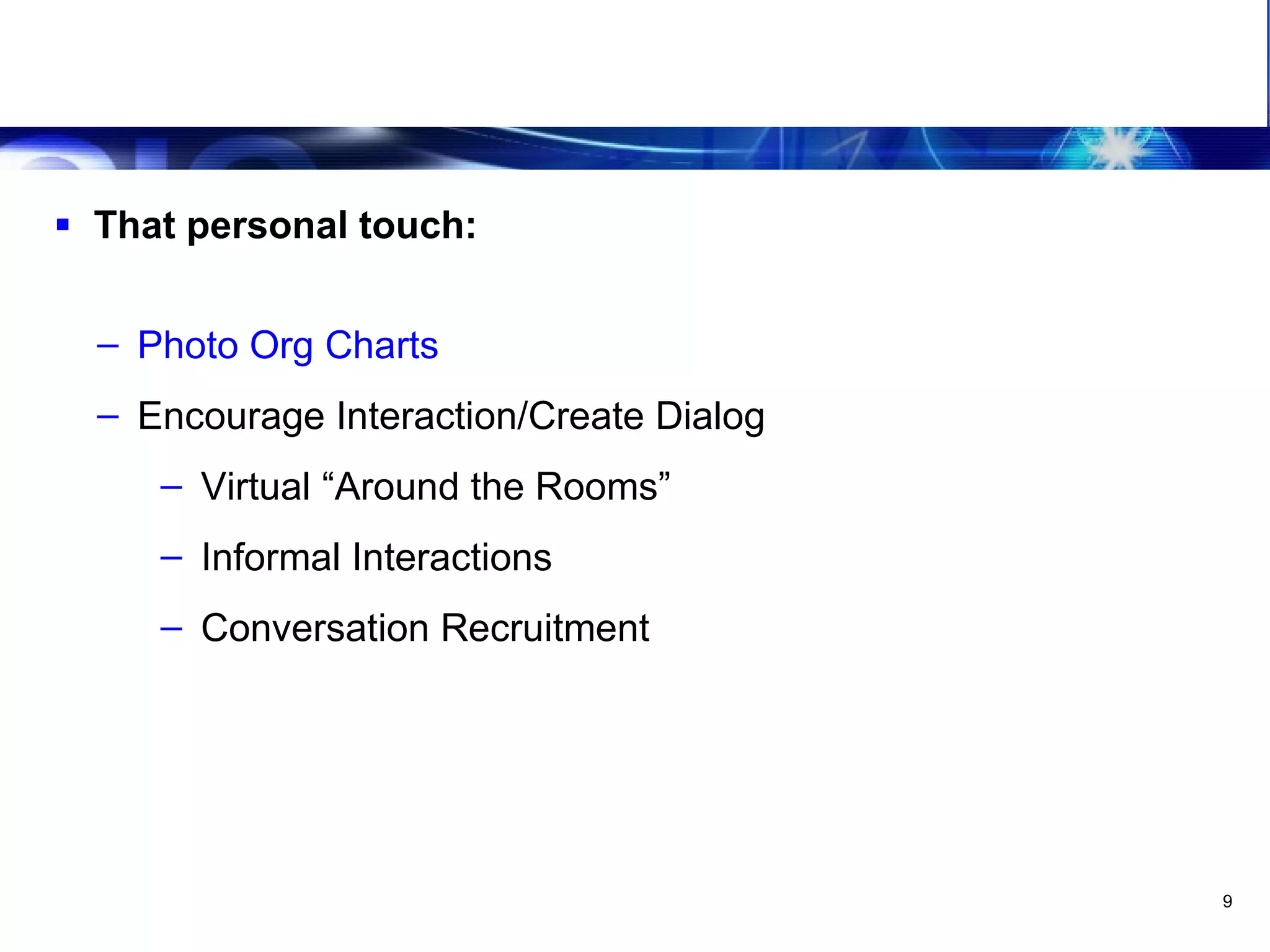 Leveraging The Virtual Team Make it personal That personal touch: Photo Org Charts Encourage Interaction/Create Dialog Virtual “Around the Rooms” Informal Interactions Conversation Recruitment 