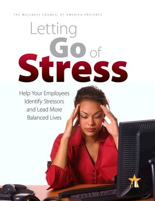 T HE   W ELLNE SS   COUNCIL   OF   A MER IC A   PR E SEN T S




           Letting
                      Go of
  Stress
   Help Your Employees
     Identify Stressors
      and Lead More
      Balanced Lives
 