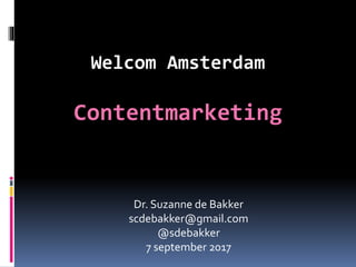 Welcom Amsterdam
Contentmarketing
Dr. Suzanne de Bakker
scdebakker@gmail.com
@sdebakker
7 september 2017
 