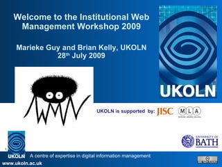 UKOLN is supported  by: Welcome to the Institutional Web Management Workshop 2009 Marieke Guy and Brian Kelly, UKOLN 28 th  July 2009 