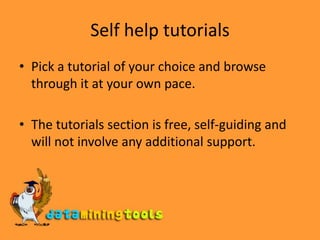 Self help tutorialsPick a tutorial of your choice and browse through it at your own pace.The tutorials section is free, self-guiding and will not involve any additional support.