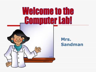 Mrs. Sandman Welcome to the  Computer Lab! 