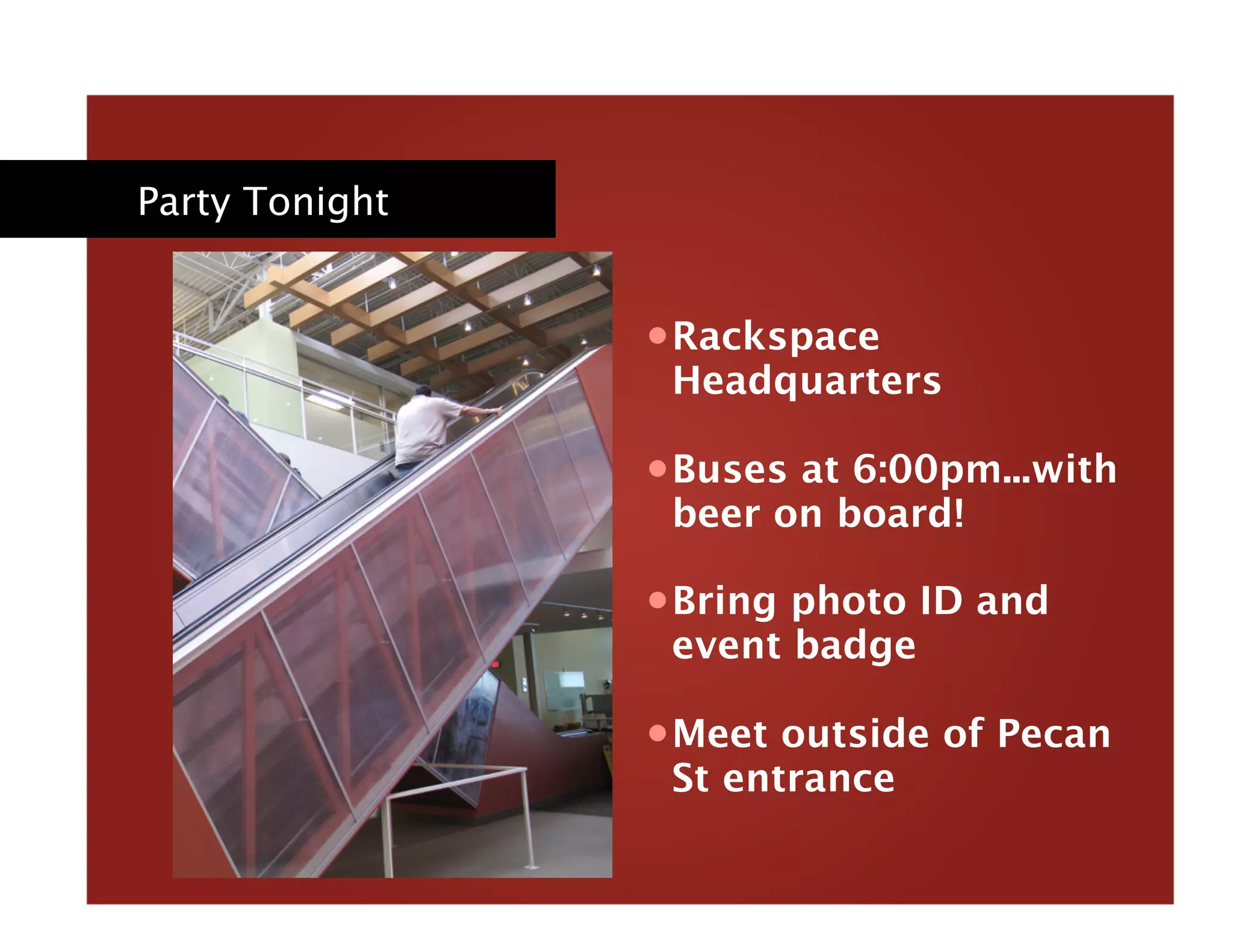 Party Tonight
• Rackspace
Headquarters
• Buses at 6:00pm...with
beer on board!
• Bring photo ID and
event badge
• Meet outside of Pecan
St entrance
 