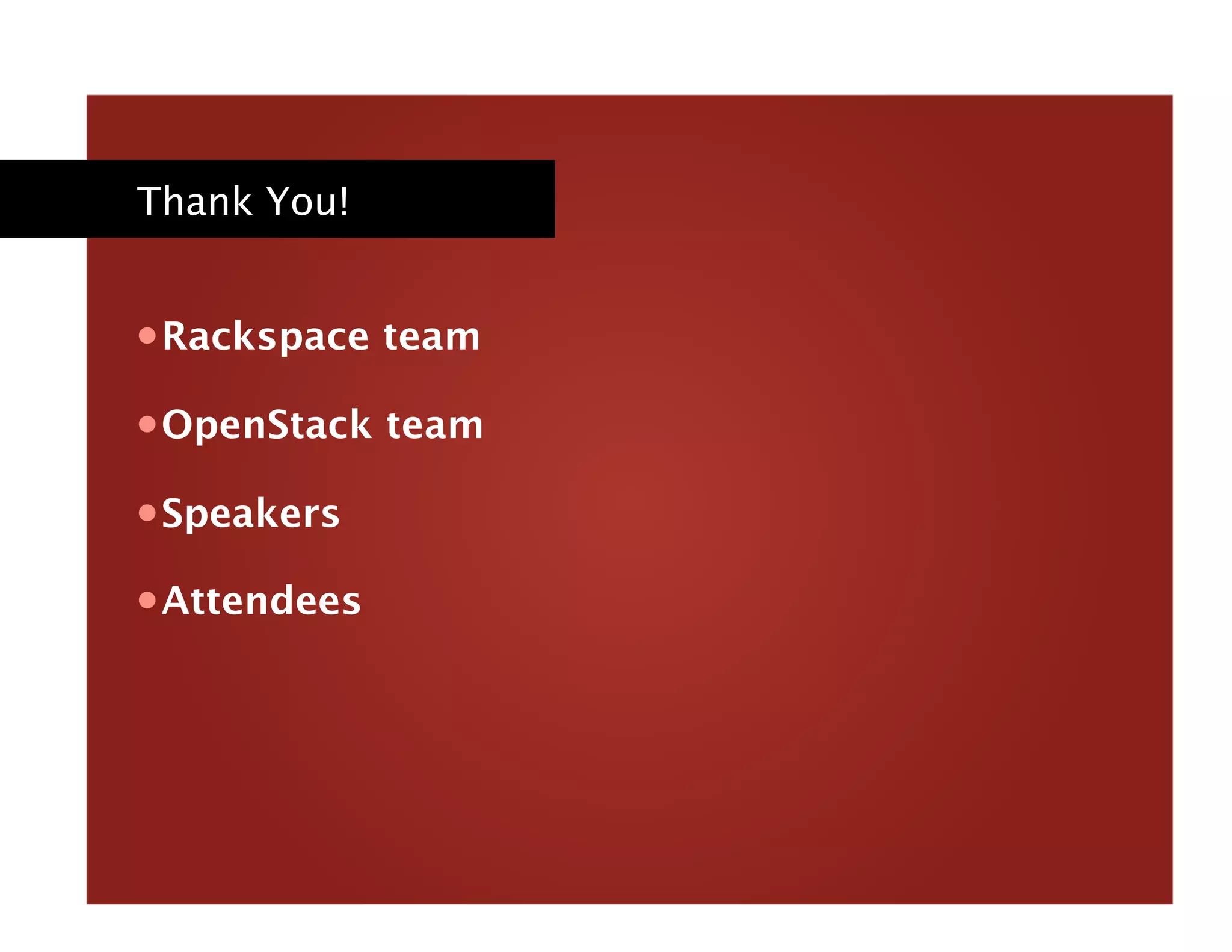 Thank You!
• Rackspace team
• OpenStack team
• Speakers
• Attendees
 