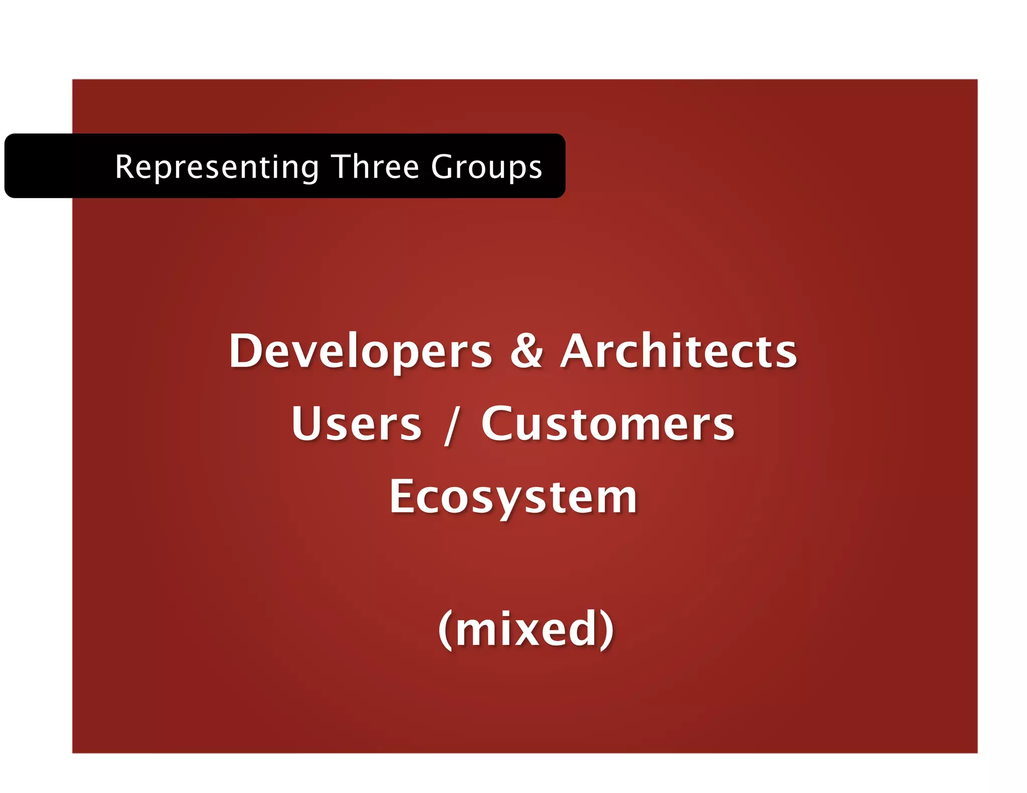 Developers & Architects 
Users / Customers 
(mixed) 
Ecosystem 
Representing Three Groups
 