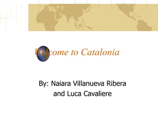 Welcome to Catalonia By: Naiara Villanueva Ribera  and Luca Cavaliere  