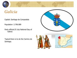 Galicia Capital: Santiago de Compostela Population: 2.796.089  Party official: 25 July National Day of  Galicia Typical there is to do the Camino de  Santiago.  