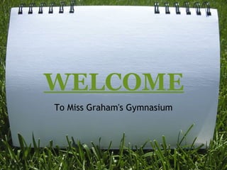 WELCOME To Miss Graham's Gymnasium 