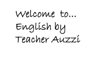Welcome to...
English by
Teacher Auzzi
 