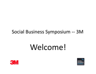 Social Business Symposium 
Social Business Symposium ‐‐ 3M


       Welcome!
 