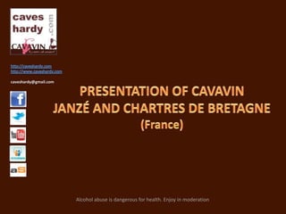 http://caveshardy.com http://www.caveshardy.com caveshardy@gmail.com PRESENTATION OF CAVAVINJANZÉ AND CHARTRES DE BRETAGNE (France) Alcohol abuse is dangerous for health. Enjoy in moderation  