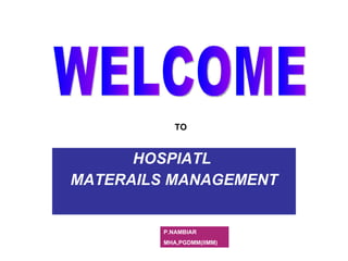 HOSPIATL  MATERAILS MANAGEMENT WELCOME TO P.NAMBIAR MHA,PGDMM(IIMM) 