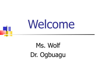 Welcome Ms. Wolf Dr. Ogbuagu 