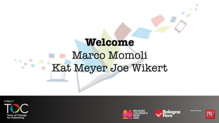 Welcome
   Marco Momoli
Kat Meyer Joe Wikert
 