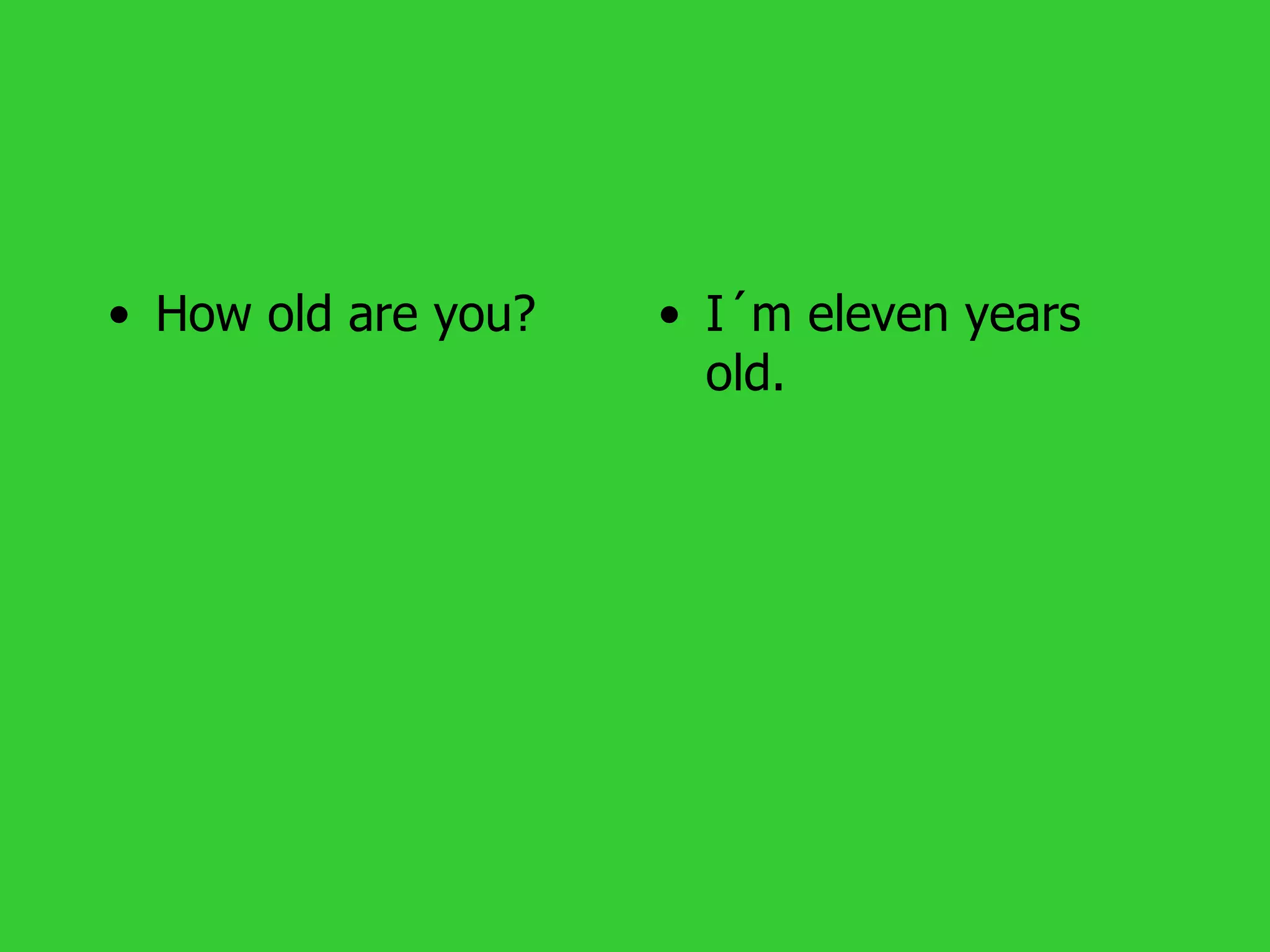 • How old are you?   • I´m eleven years
                       old.
 
