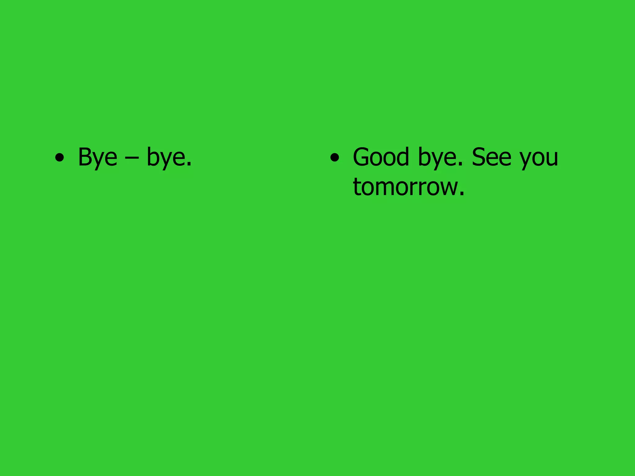 • Bye – bye.   • Good bye. See you
                 tomorrow.
 