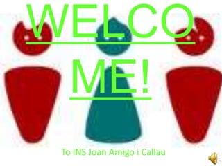 WELCO
 ME!
 To INS Joan Amigo i Callau
 