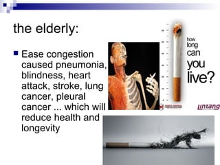 the elderly:
   Ease congestion
    caused pneumonia,
    blindness, heart
    attack, stroke, lung
    cancer, pleural
    cancer ... which will
    reduce health and
    longevity
 