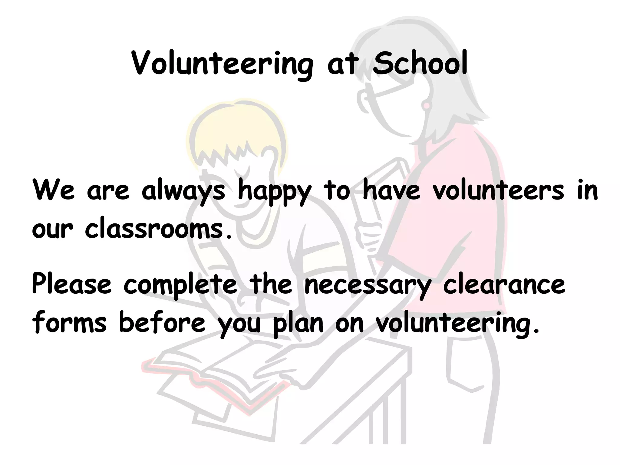 Volunteering at School We are always happy to have volunteers in our classrooms. Please complete the necessary clearance forms before you plan on volunteering. 