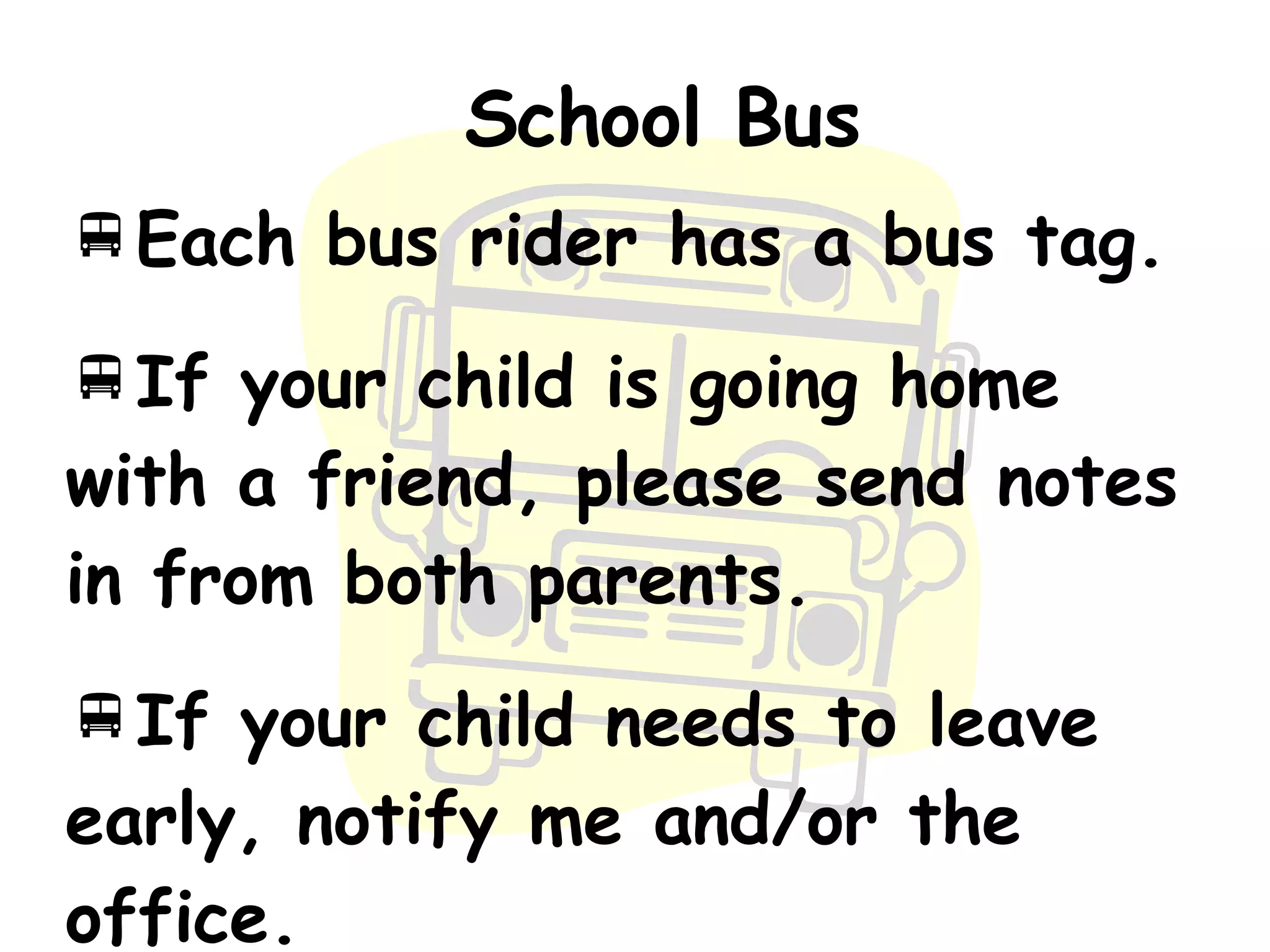 School Bus Each bus rider has a bus tag. If your child is going home with a friend, please send notes in from both parents. If your child needs to leave early, notify me and/or the office. 