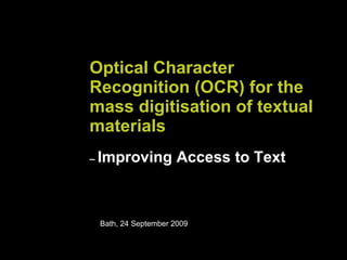 Optical Character Recognition (OCR) for the mass digitisation of textual materials   –  Improving Access to Text Bath, 24 September 2009  