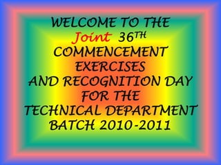 WELCOME TO THE Joint  36TH COMMENCEMENT EXERCISES  AND RECOGNITION DAY  FOR THE TECHNICAL DEPARTMENT BATCH 2010-2011 