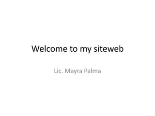 Welcome to my siteweb

     Lic. Mayra Palma
 