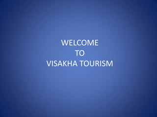 WELCOME
       TO
VISAKHA TOURISM
 