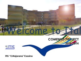 Welcome to Ital
ITIS ‘’E.Majorana’’Cassino
COMENIUS PROJECT
2012-2014
 