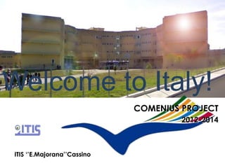 Welcome to Italy!
ITIS ‘’E.Majorana’’Cassino
COMENIUS PROJECT
2012-2014
 