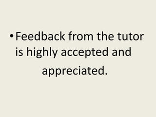 •Feedback from the tutor
is highly accepted and
appreciated.
 