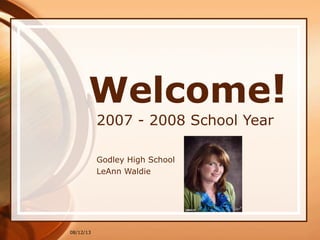 08/12/13
Welcome!
2007 - 2008 School Year
Godley High School
LeAnn Waldie
 