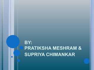 BY:
PRATIKSHA MESHRAM &
SUPRIYA CHIMANKAR
 