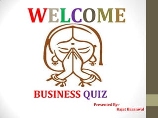 WELCOME

BUSINESS QUIZ
Presented By:Rajat Baranwal

 