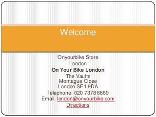 Welcome
Onyourbike Store
London
On Your Bike London
The Vaults
Montague Close
London SE1 9DA
Telephone: 020 7378 6669
Email: london@onyourbike.com
Directions

 