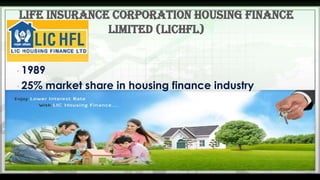 Life insurance corporation housing finance
limited (lichfl)
• 1989
• 25%

market share in housing finance industry

 