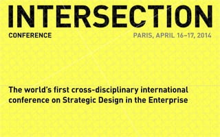 Page 1 of 22INTERSECTION CONFERENCE PARIS, APRIL 16–17, 2014
INTERSECTIONCONFERENCE PARIS, APRIL 16–17, 2014
The world’s first cross-disciplinary international
conference on Strategic Design in the Enterprise
 