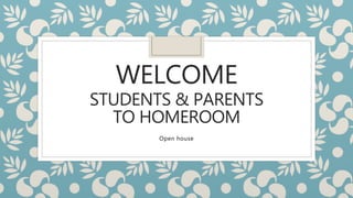 WELCOME
STUDENTS & PARENTS
TO HOMEROOM
Open house
 