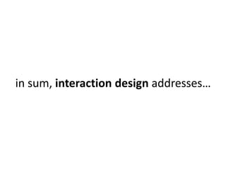 in sum, interaction design addresses… 
 