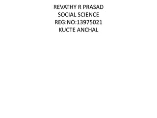 REVATHY R PRASAD 
SOCIAL SCIENCE 
REG:NO:13975021 
KUCTE ANCHAL 
 
