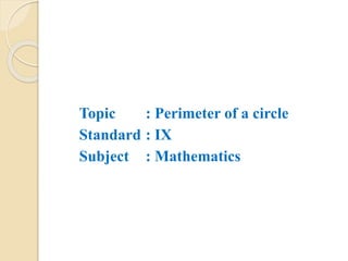 Topic : Perimeter of a circle
Standard : IX
Subject : Mathematics
